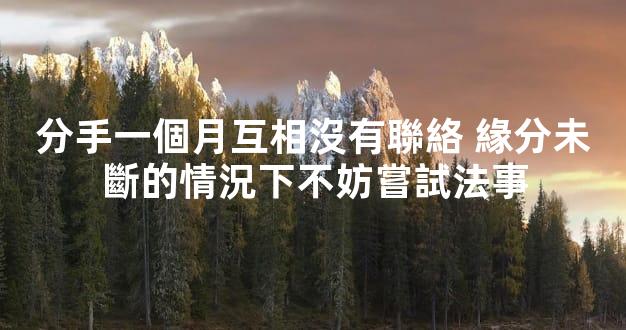分手一個月互相沒有聯絡 緣分未斷的情況下不妨嘗試法事